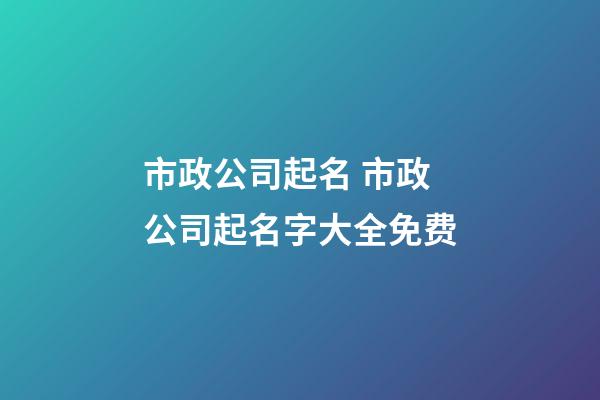 市政公司起名 市政公司起名字大全免费-第1张-公司起名-玄机派